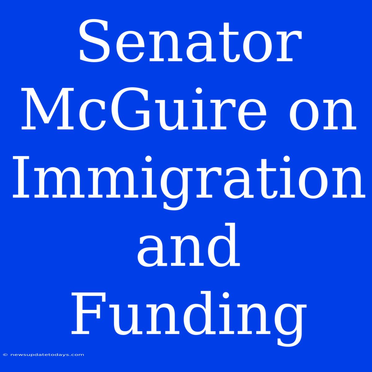 Senator McGuire On Immigration And Funding