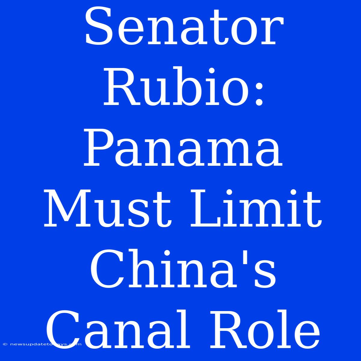 Senator Rubio: Panama Must Limit China's Canal Role