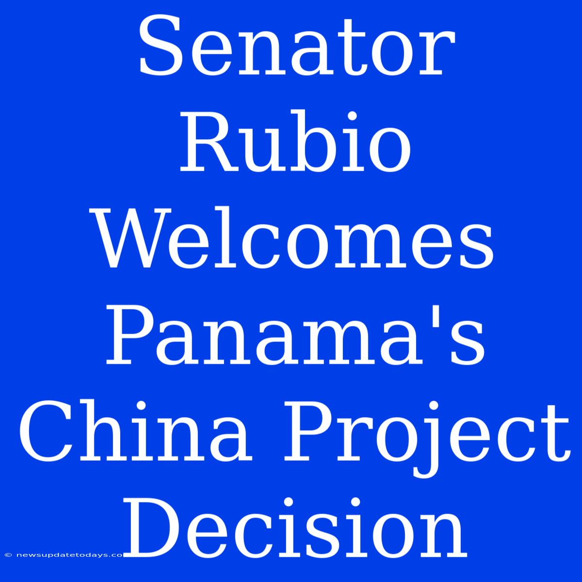 Senator Rubio Welcomes Panama's China Project Decision