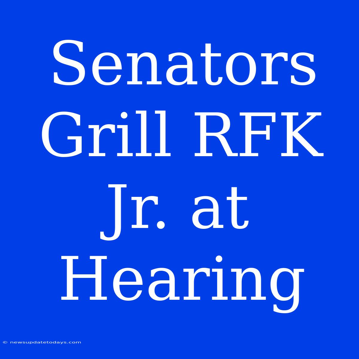 Senators Grill RFK Jr. At Hearing