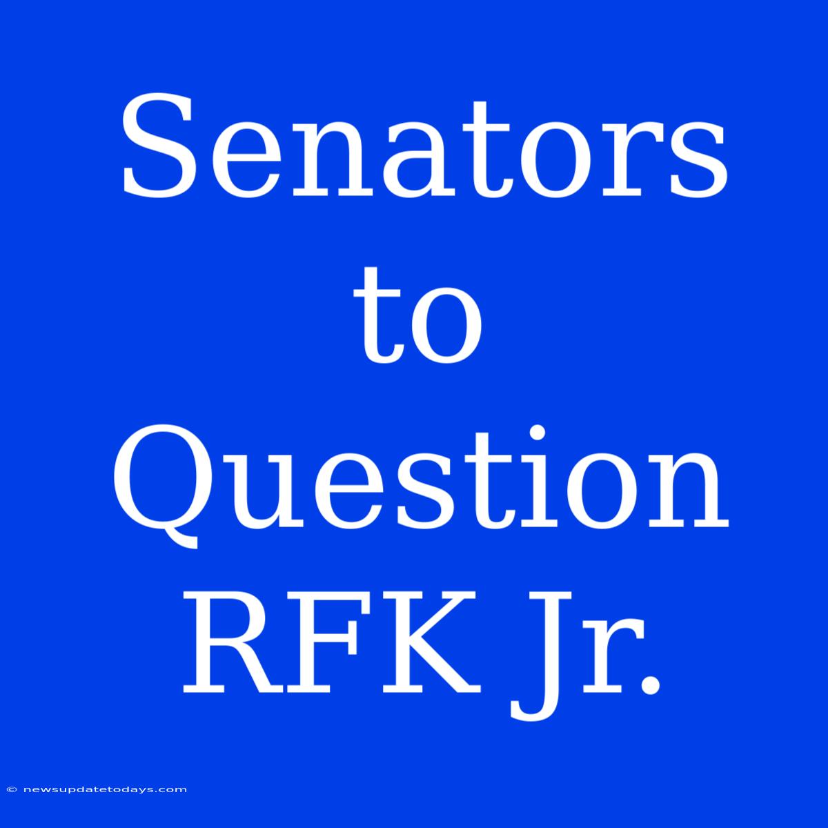 Senators To Question RFK Jr.