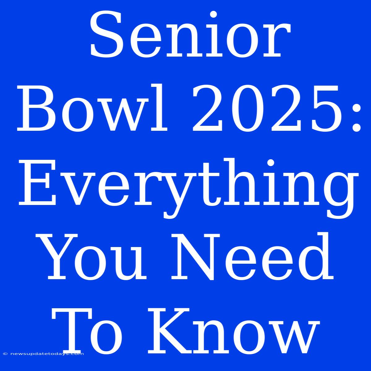 Senior Bowl 2025:  Everything You Need To Know