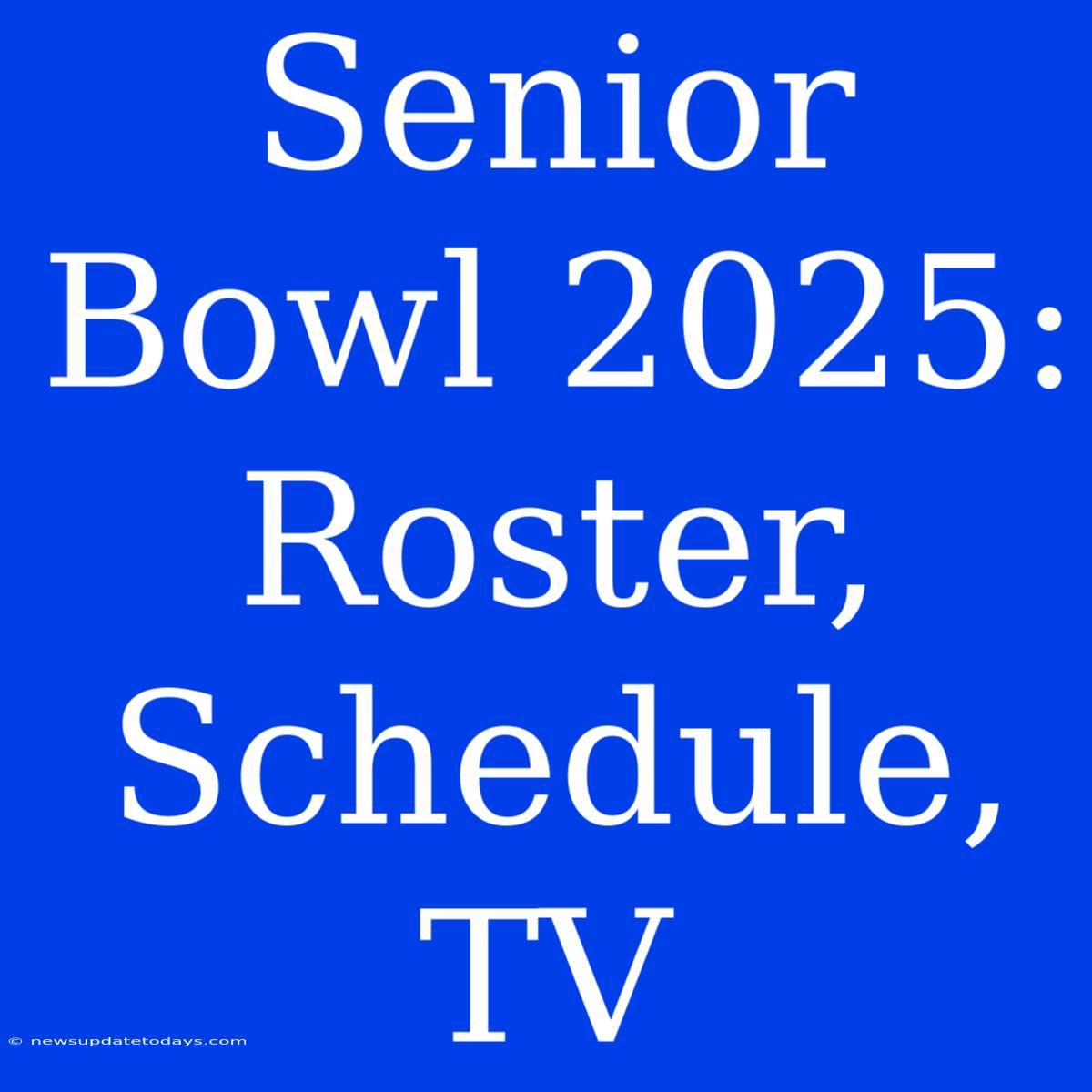 Senior Bowl 2025: Roster, Schedule, TV