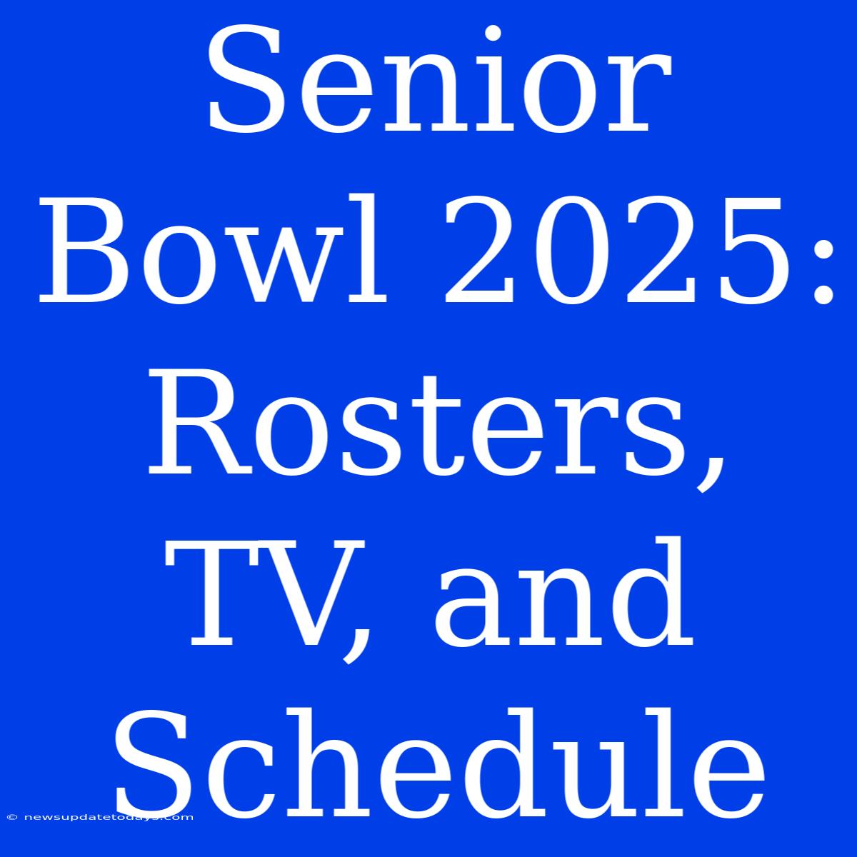 Senior Bowl 2025:  Rosters, TV, And Schedule