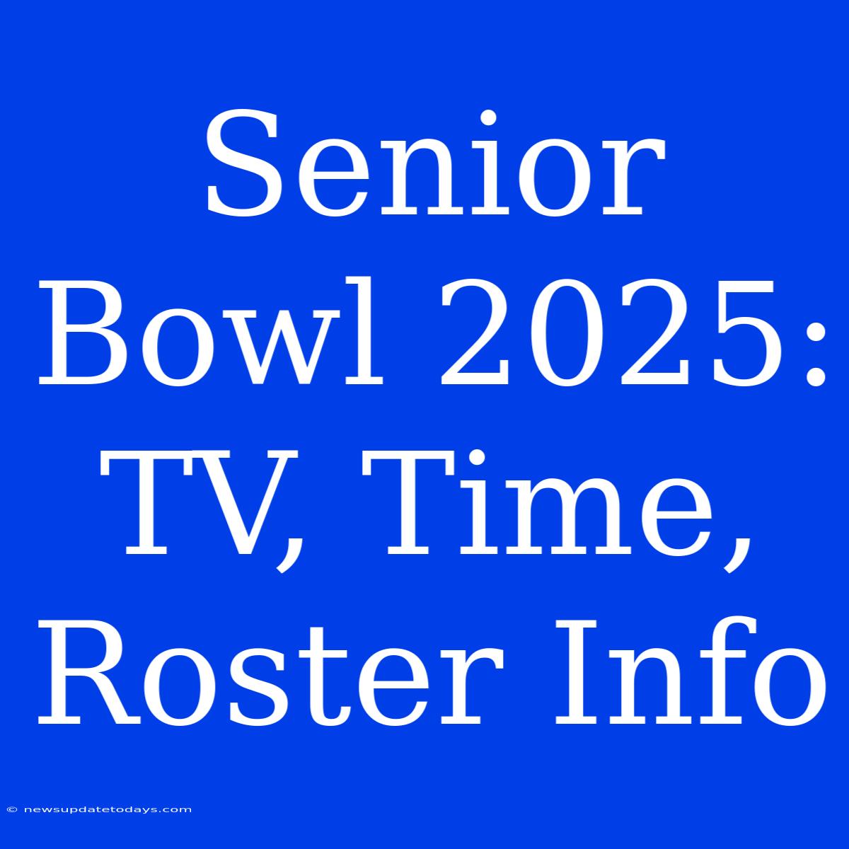 Senior Bowl 2025: TV, Time, Roster Info