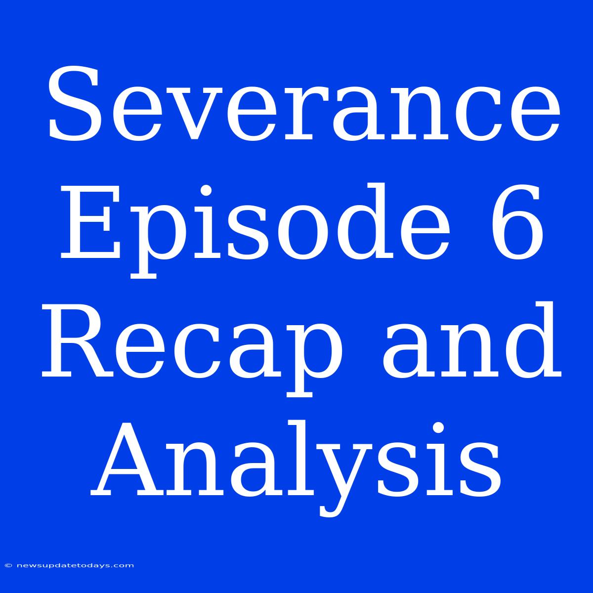 Severance Episode 6 Recap And Analysis