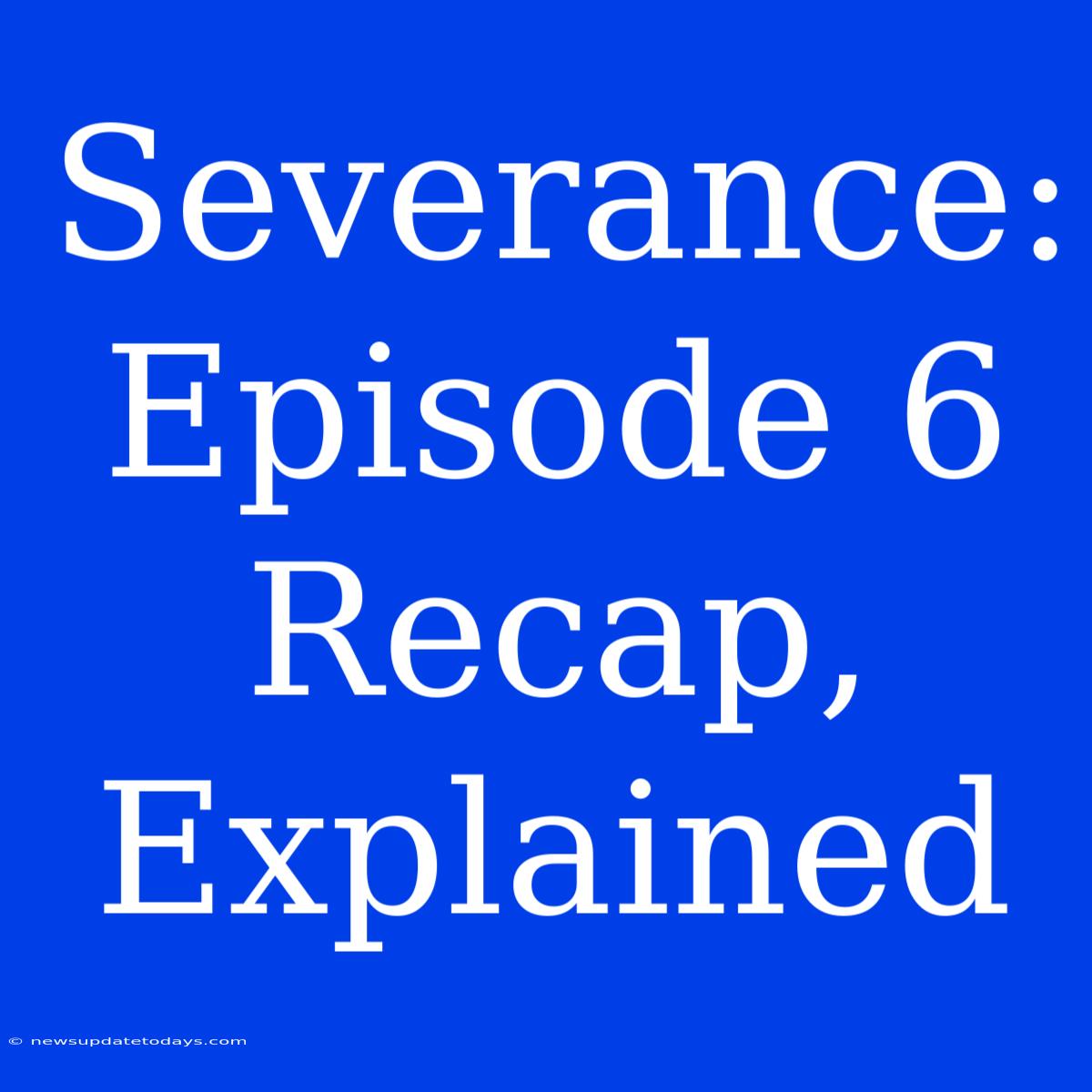 Severance: Episode 6 Recap, Explained