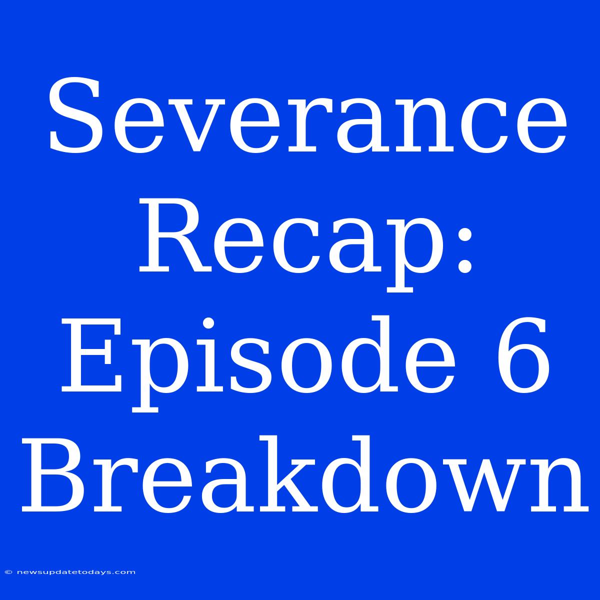 Severance Recap: Episode 6 Breakdown