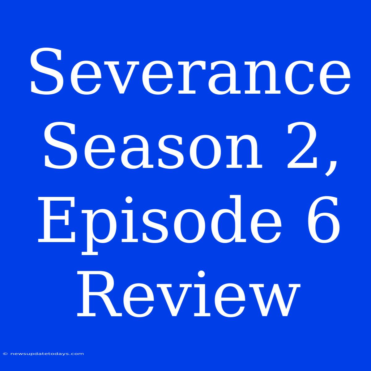 Severance Season 2, Episode 6 Review