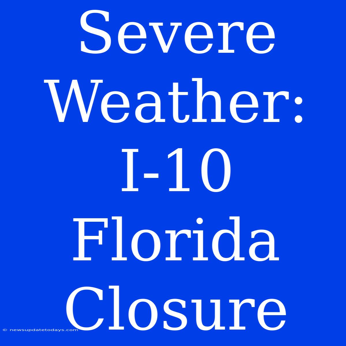 Severe Weather: I-10 Florida Closure