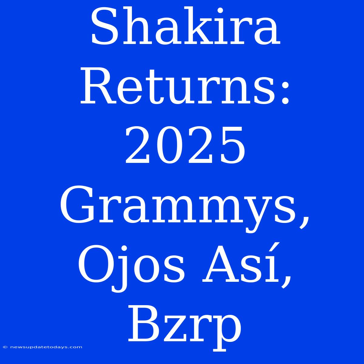 Shakira Returns: 2025 Grammys, Ojos Así, Bzrp