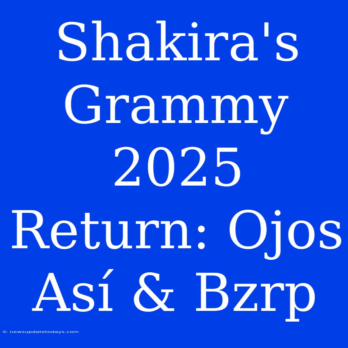 Shakira's Grammy 2025 Return: Ojos Así & Bzrp