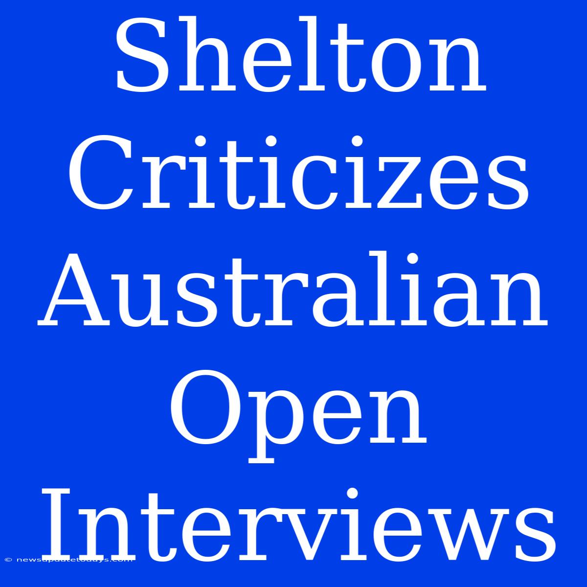 Shelton Criticizes Australian Open Interviews