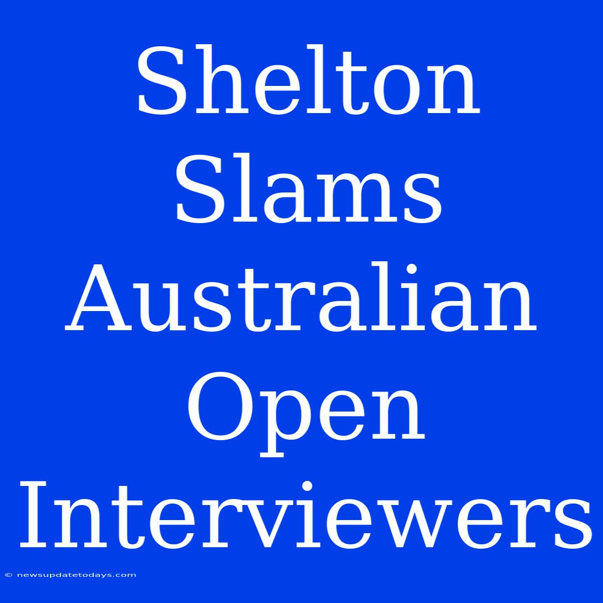 Shelton Slams Australian Open Interviewers