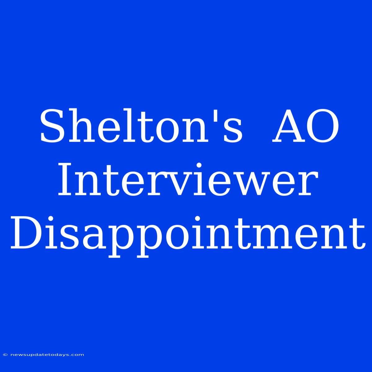 Shelton's  AO Interviewer Disappointment