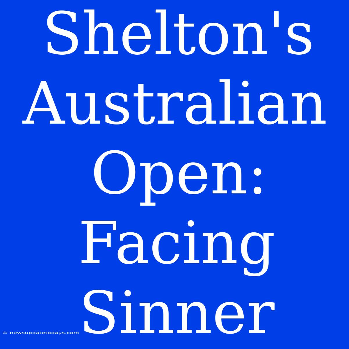 Shelton's Australian Open:  Facing Sinner