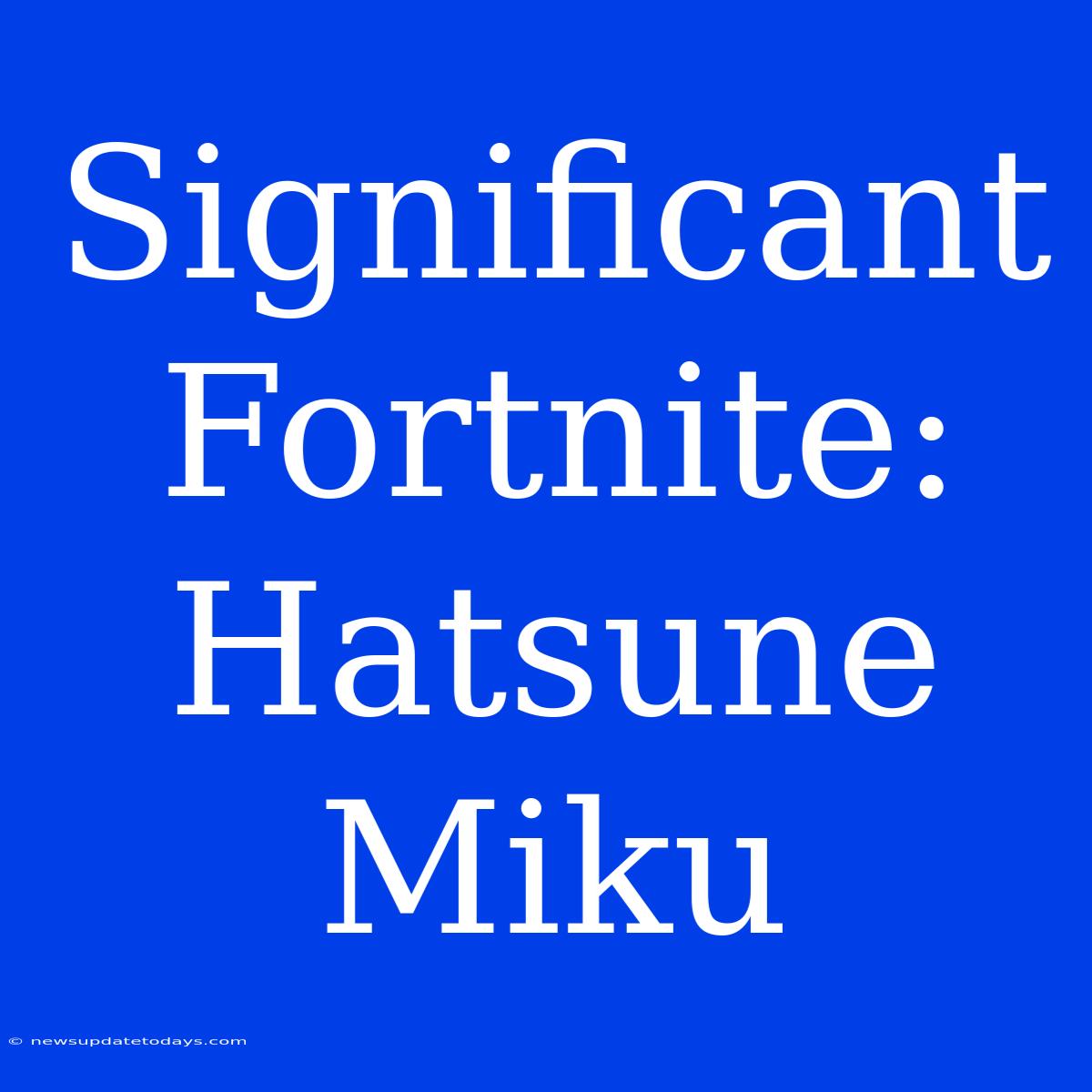 Significant Fortnite: Hatsune Miku