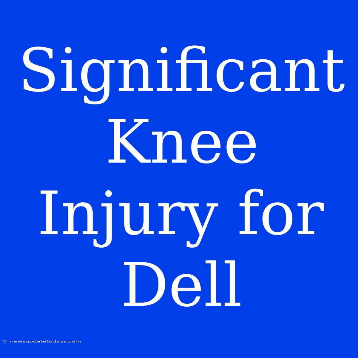 Significant Knee Injury For Dell