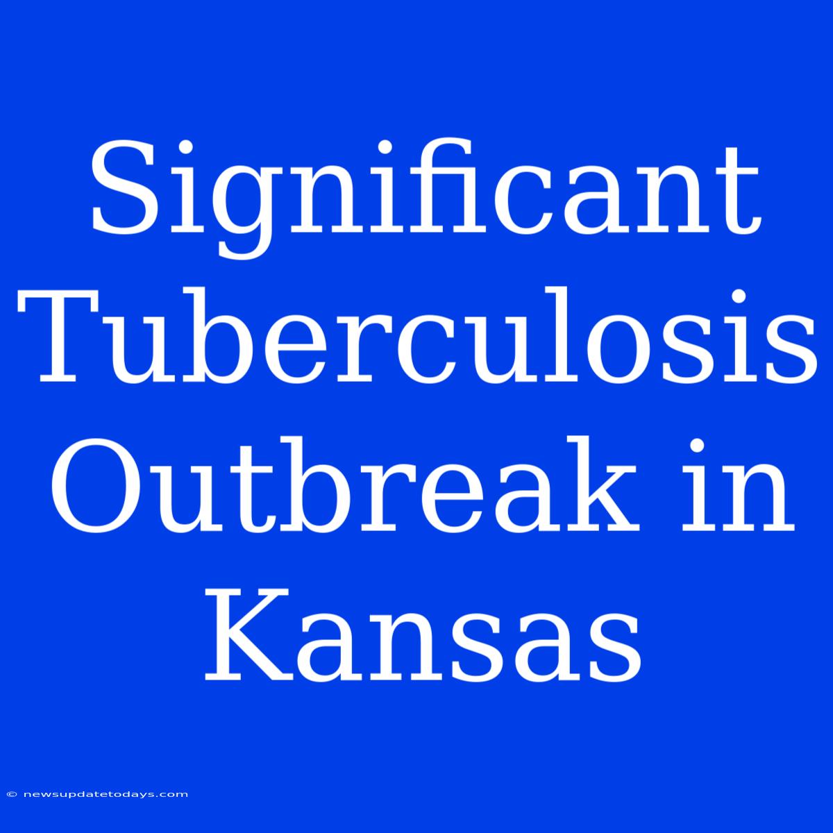 Significant Tuberculosis Outbreak In Kansas