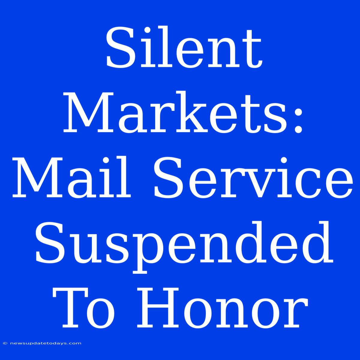 Silent Markets: Mail Service Suspended To Honor