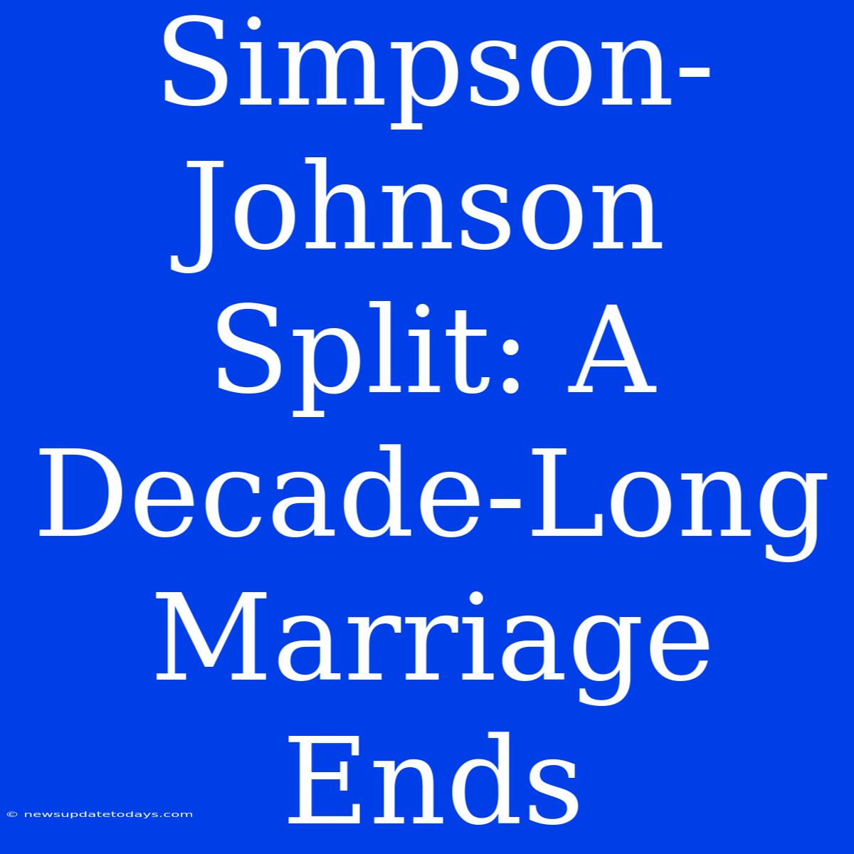 Simpson-Johnson Split: A Decade-Long Marriage Ends