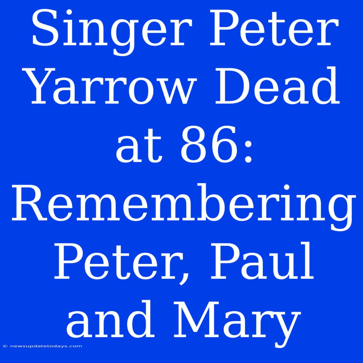 Singer Peter Yarrow Dead At 86: Remembering Peter, Paul And Mary