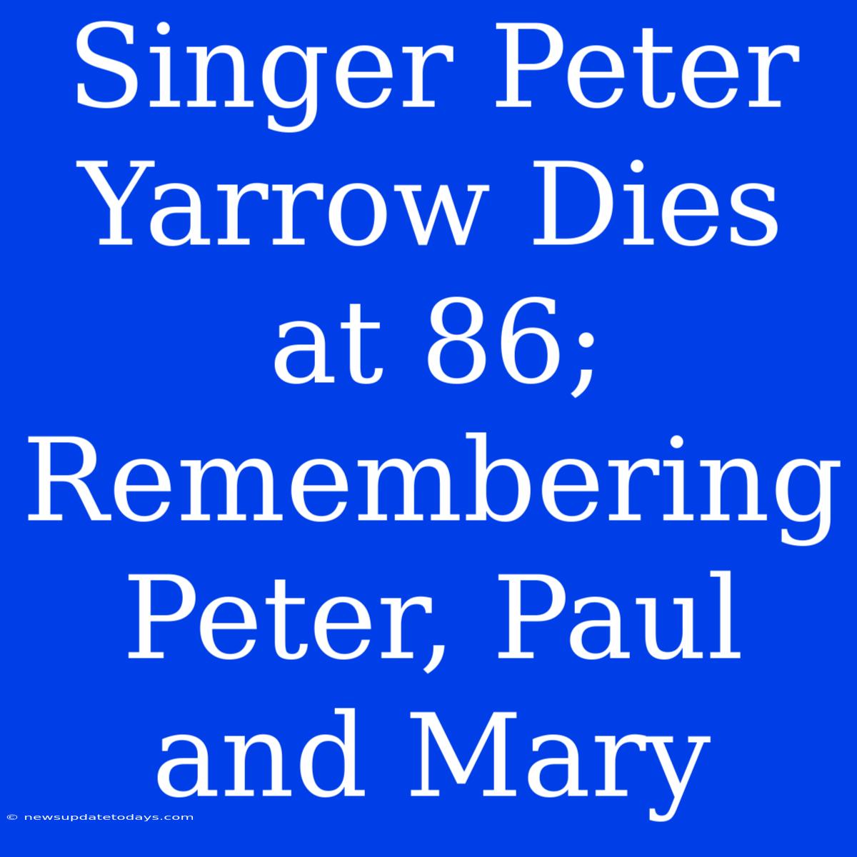 Singer Peter Yarrow Dies At 86; Remembering Peter, Paul And Mary