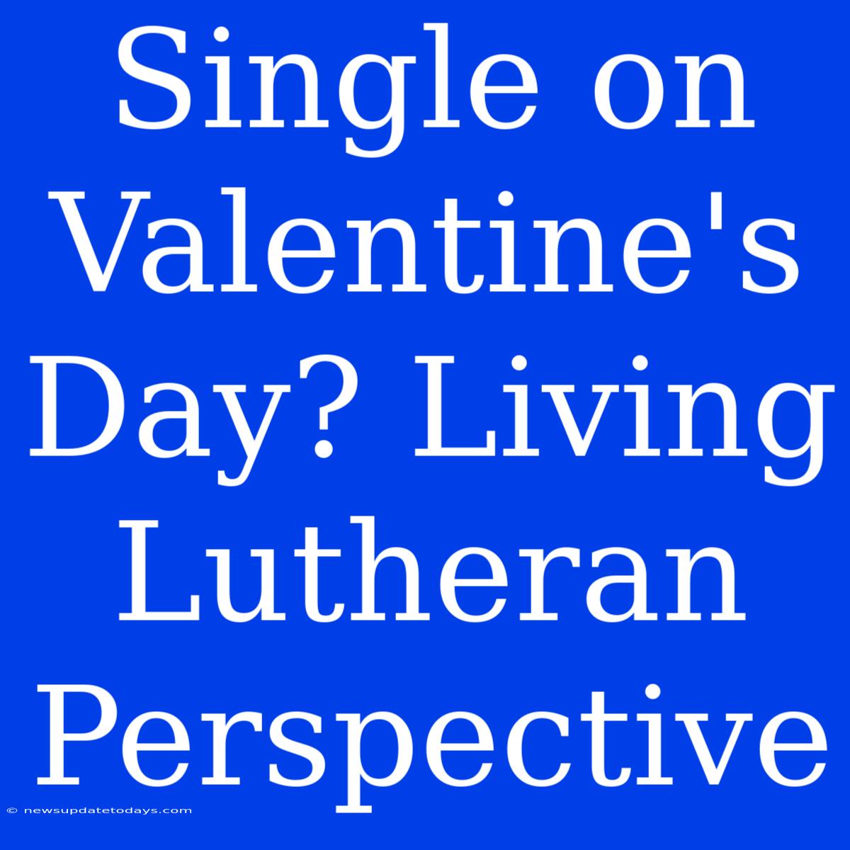 Single On Valentine's Day? Living Lutheran Perspective