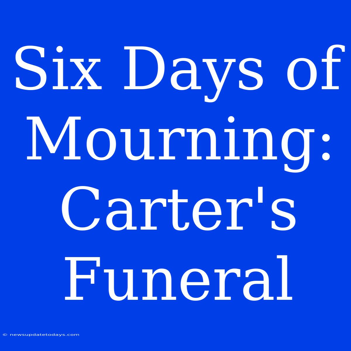 Six Days Of Mourning: Carter's Funeral