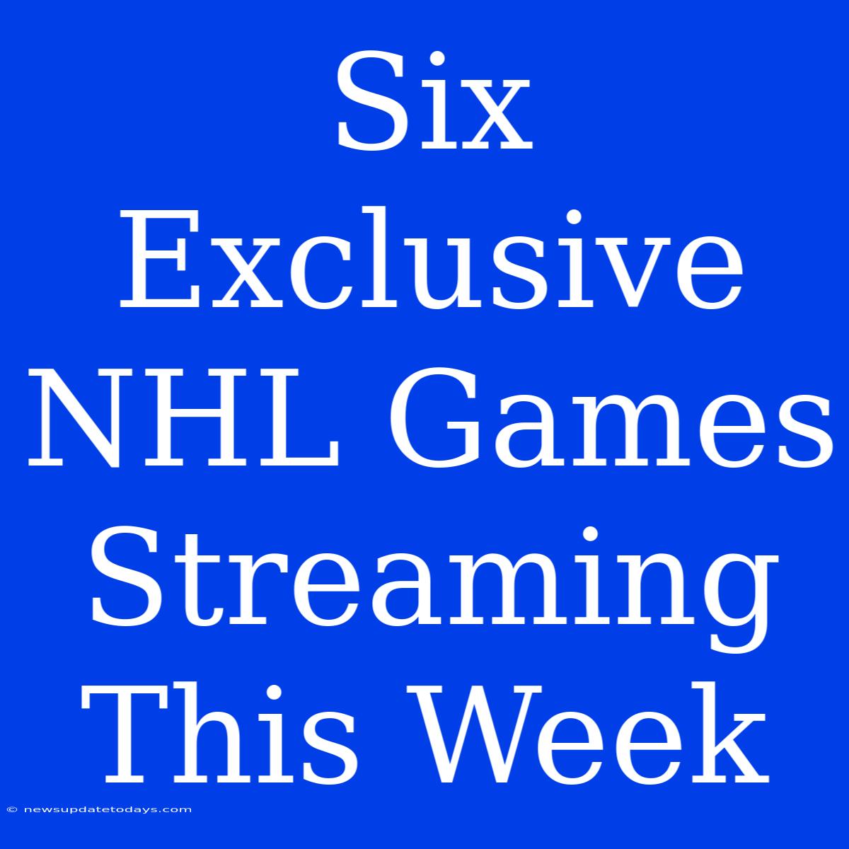 Six Exclusive NHL Games Streaming This Week