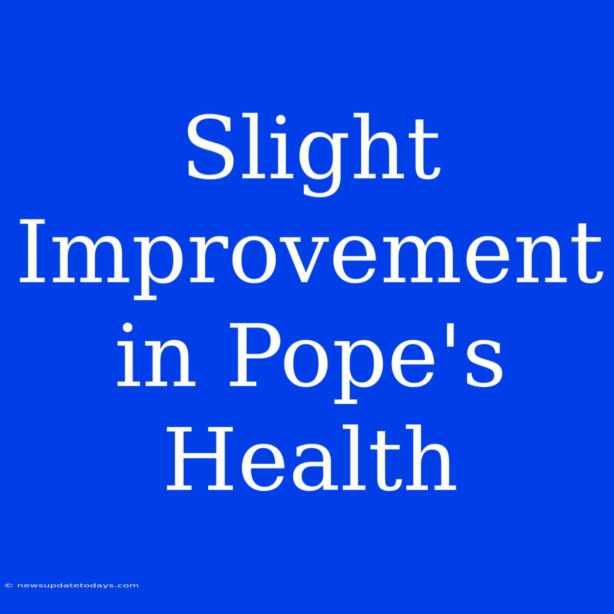 Slight Improvement In Pope's Health