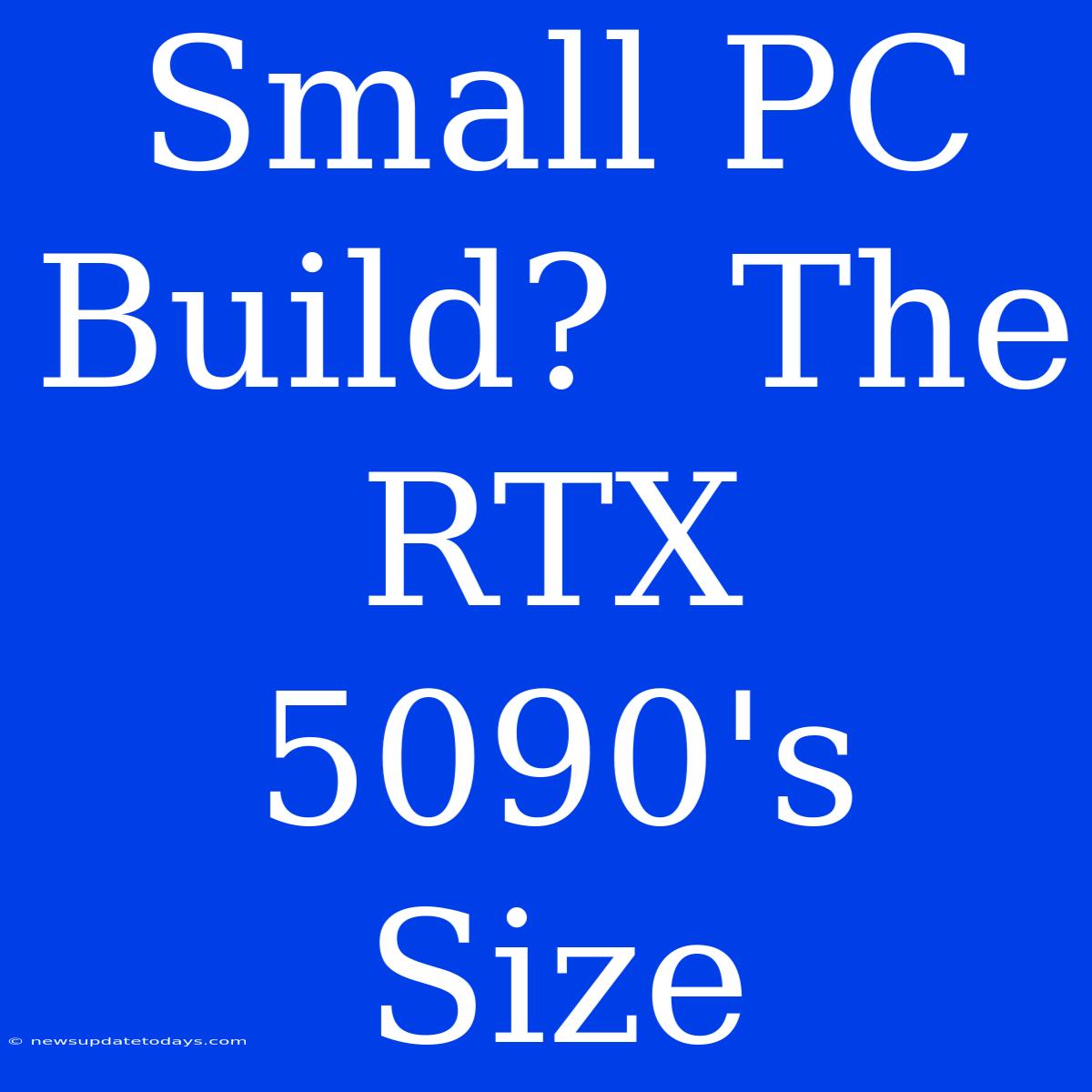 Small PC Build?  The RTX 5090's Size