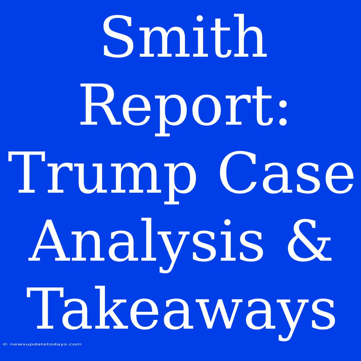 Smith Report: Trump Case Analysis & Takeaways