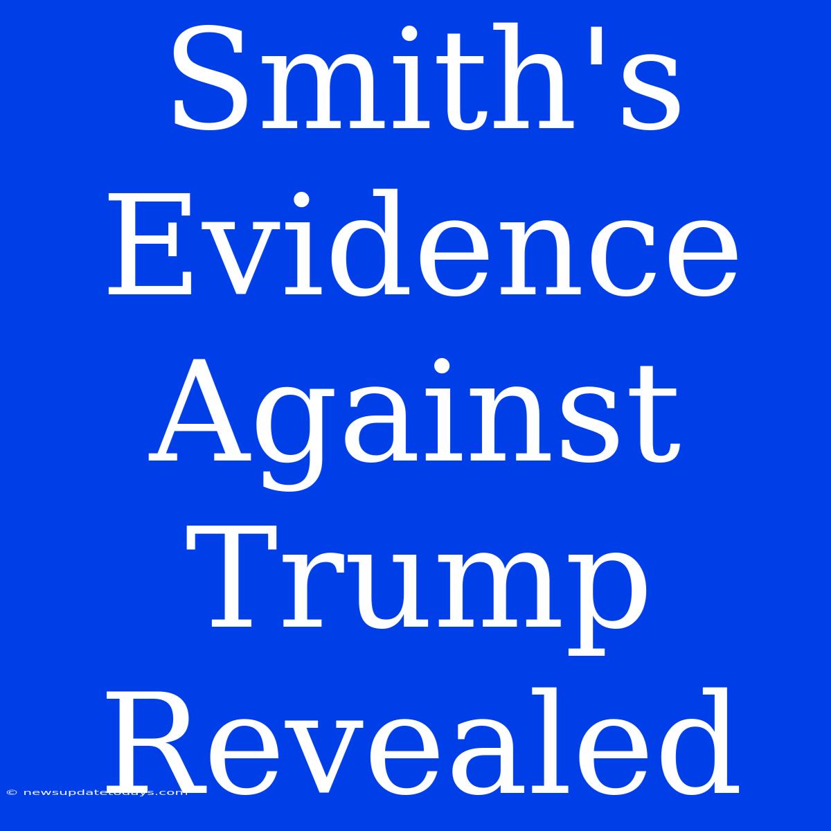 Smith's Evidence Against Trump Revealed