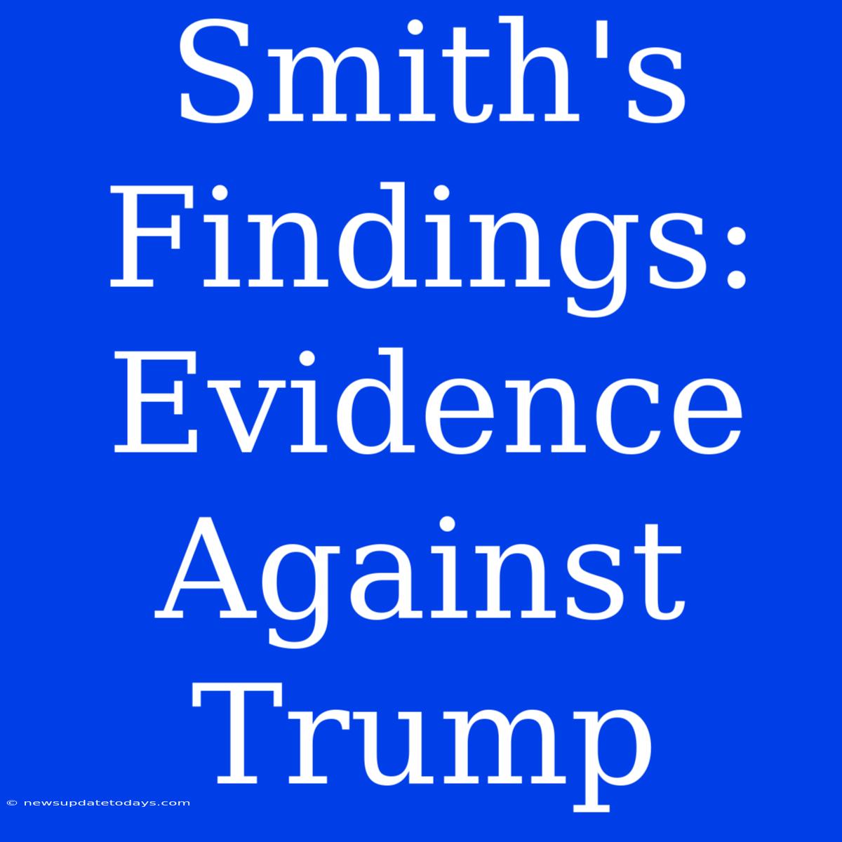 Smith's Findings: Evidence Against Trump