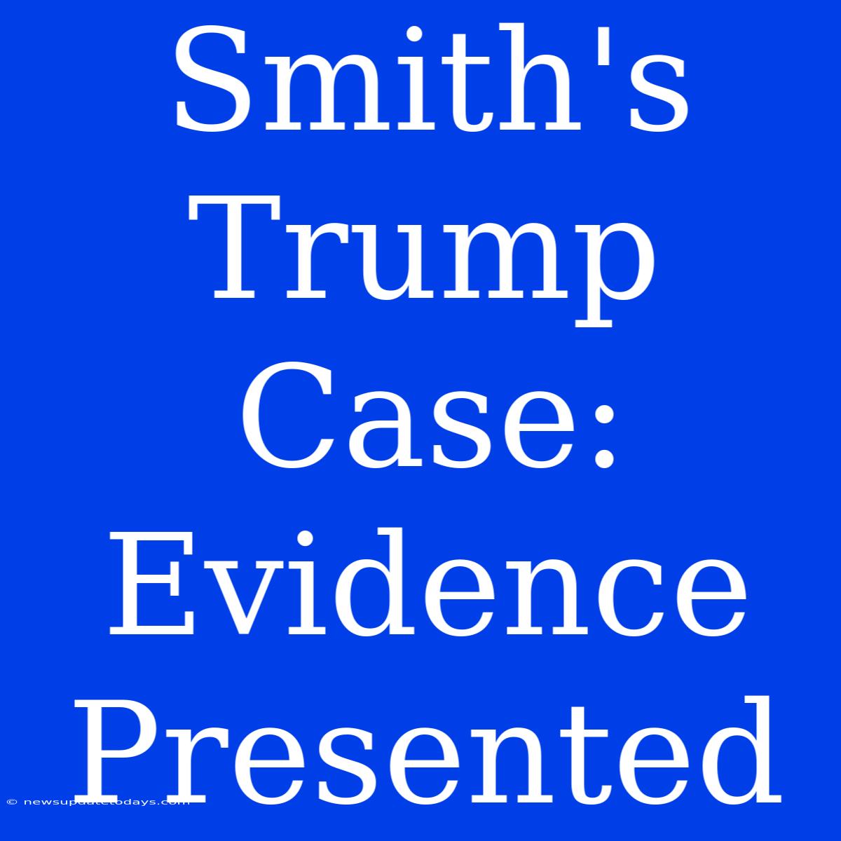 Smith's Trump Case: Evidence Presented