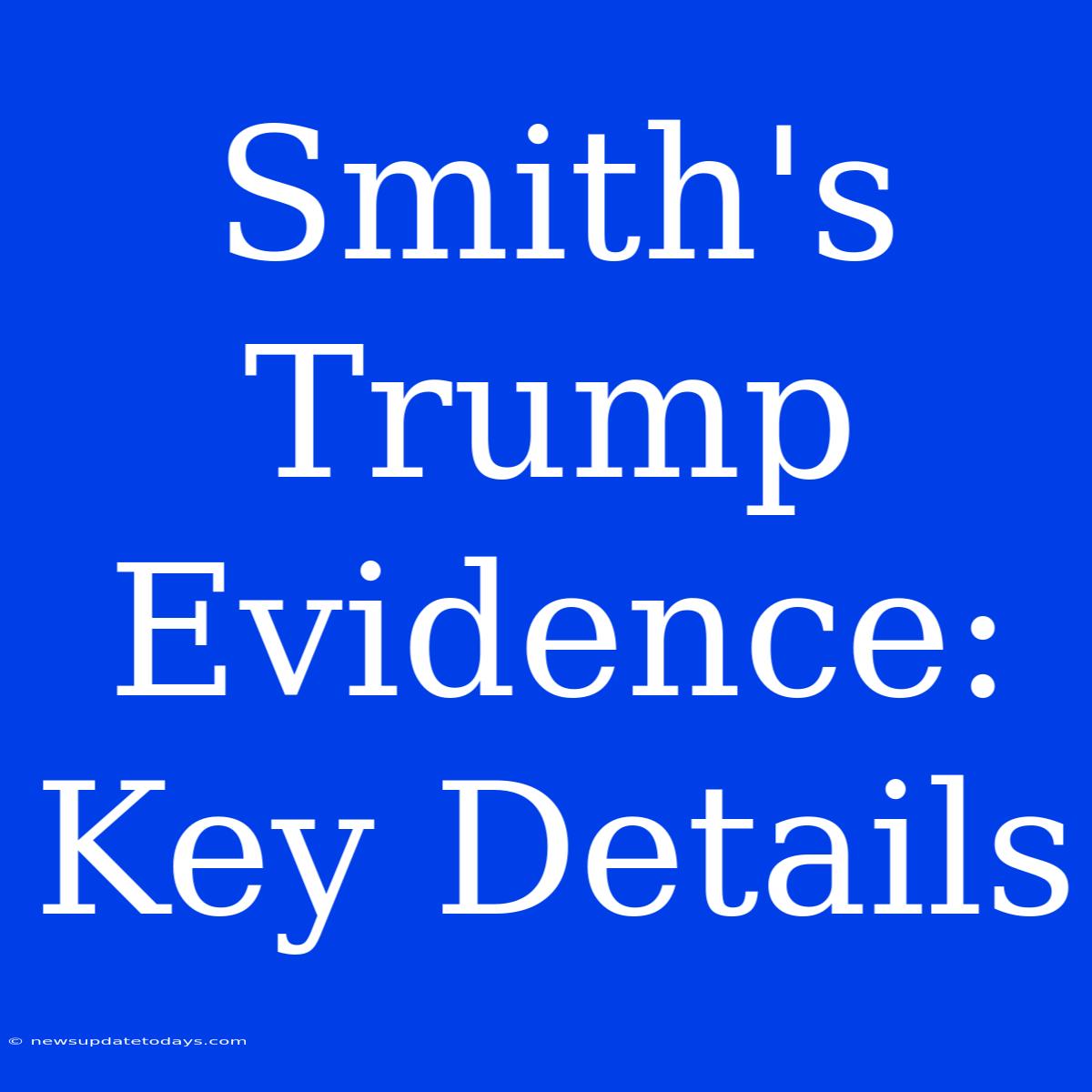 Smith's Trump Evidence: Key Details