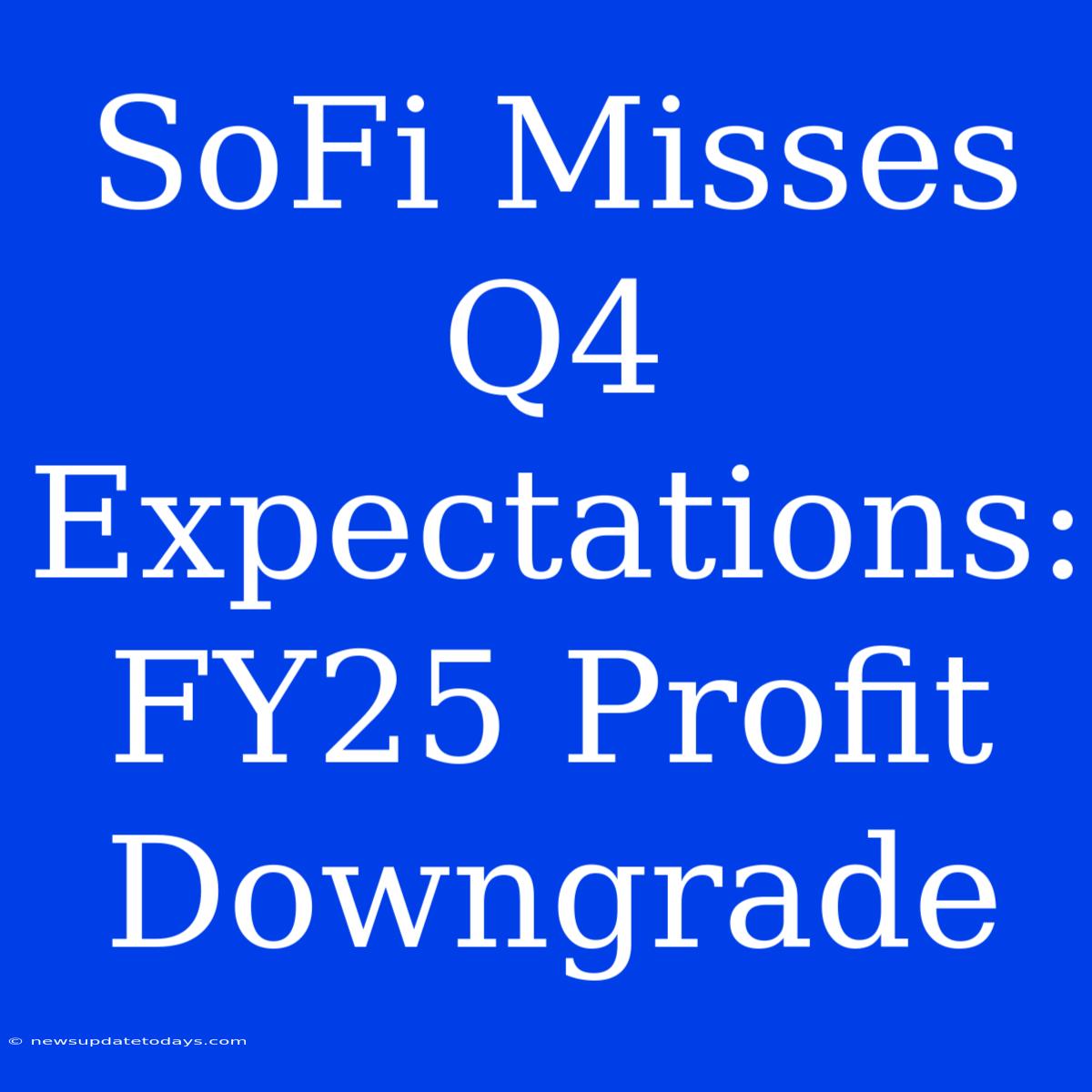 SoFi Misses Q4 Expectations: FY25 Profit Downgrade