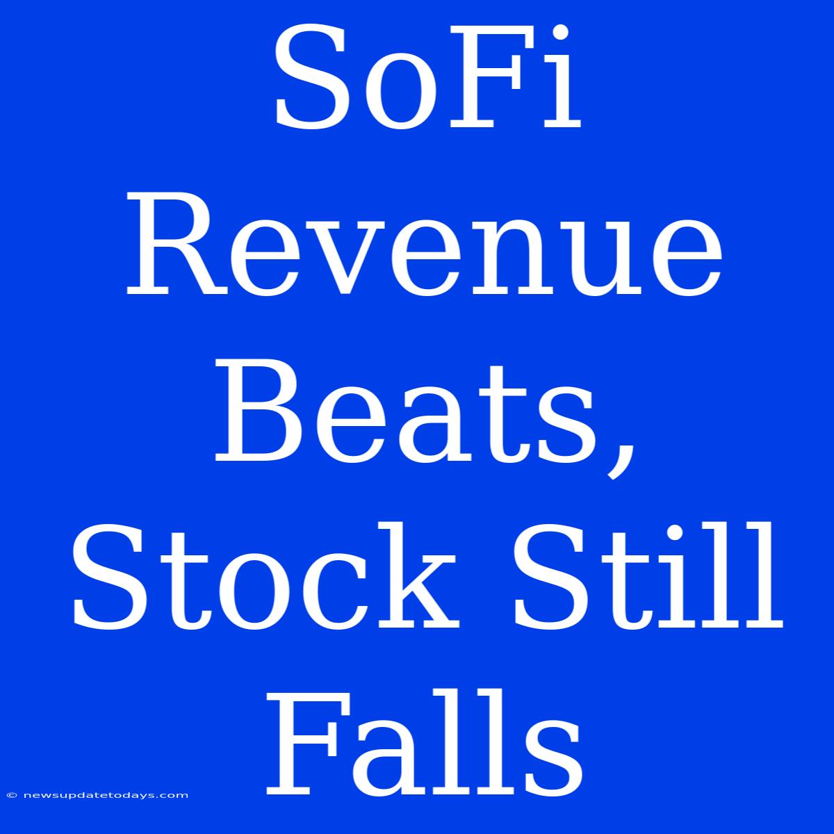 SoFi Revenue Beats, Stock Still Falls