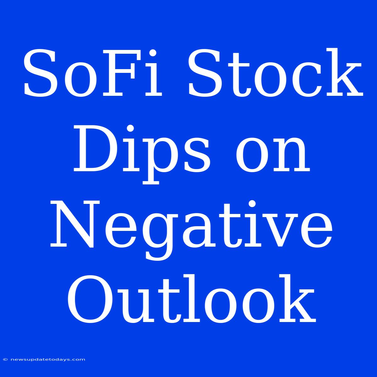 SoFi Stock Dips On Negative Outlook