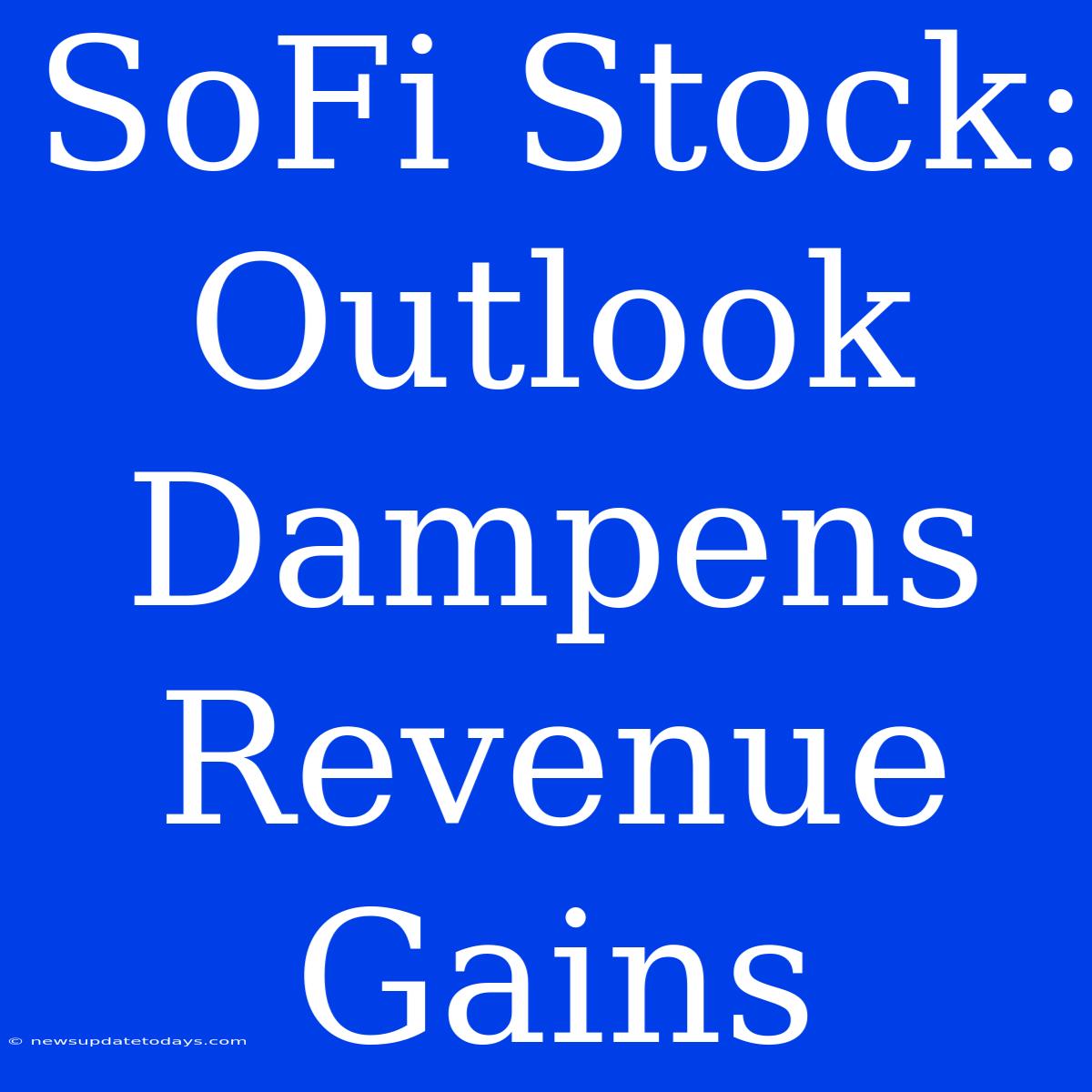 SoFi Stock: Outlook Dampens Revenue Gains