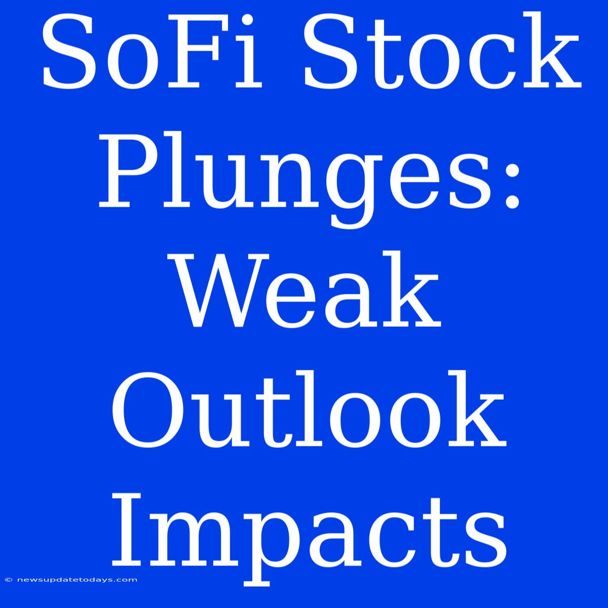 SoFi Stock Plunges: Weak Outlook Impacts