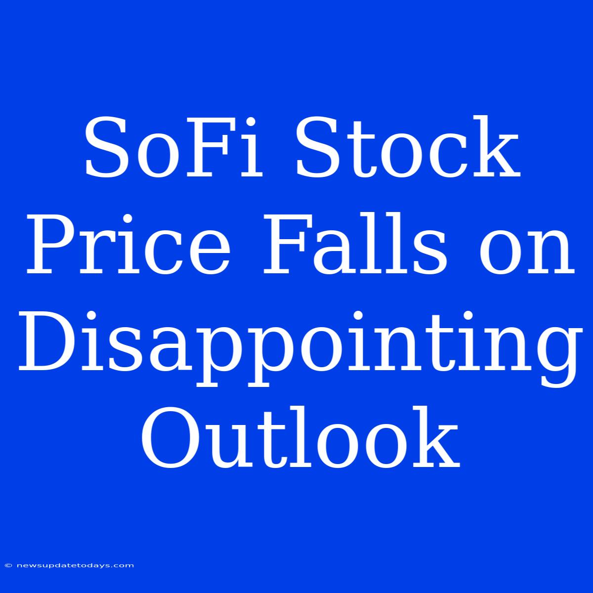 SoFi Stock Price Falls On Disappointing Outlook