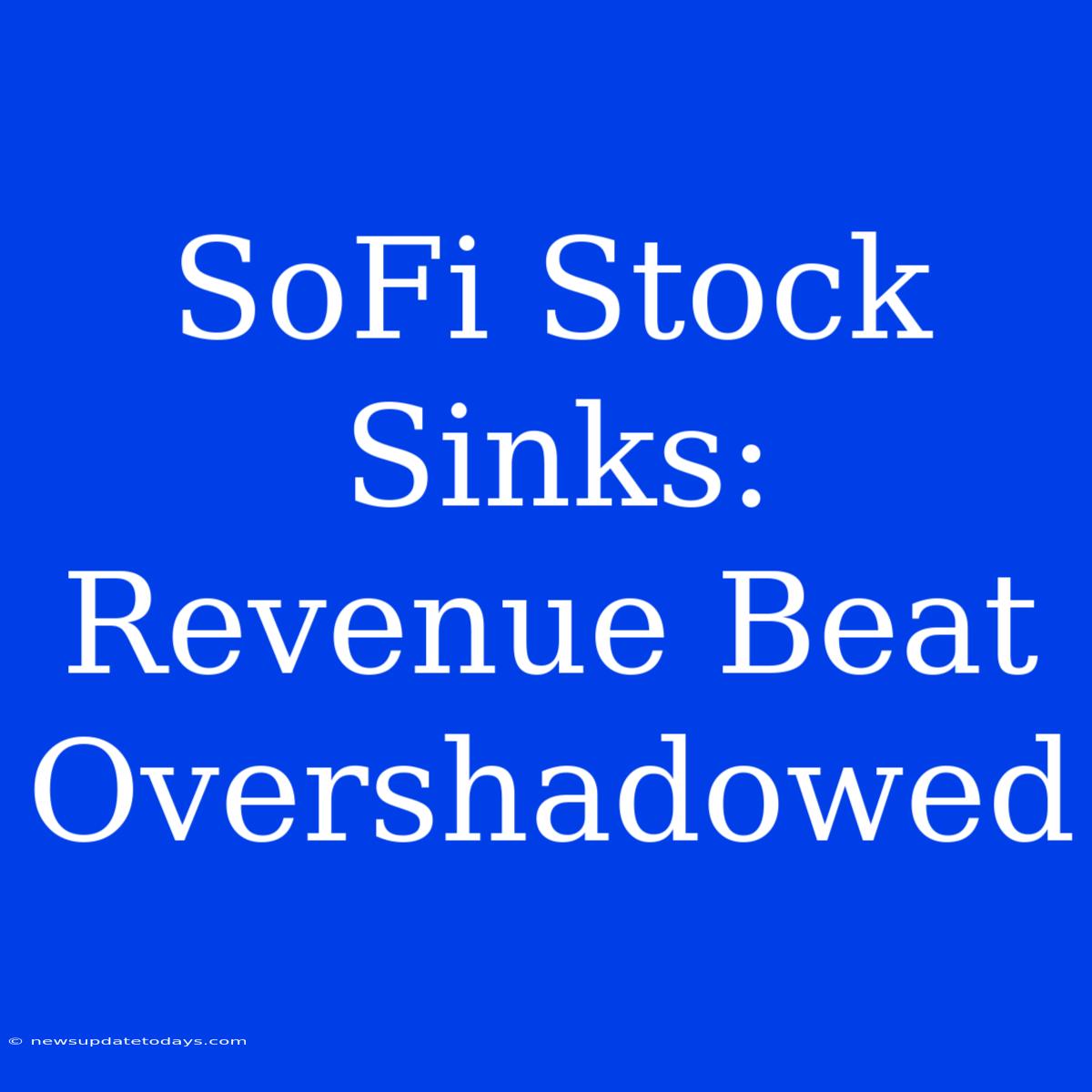 SoFi Stock Sinks: Revenue Beat Overshadowed