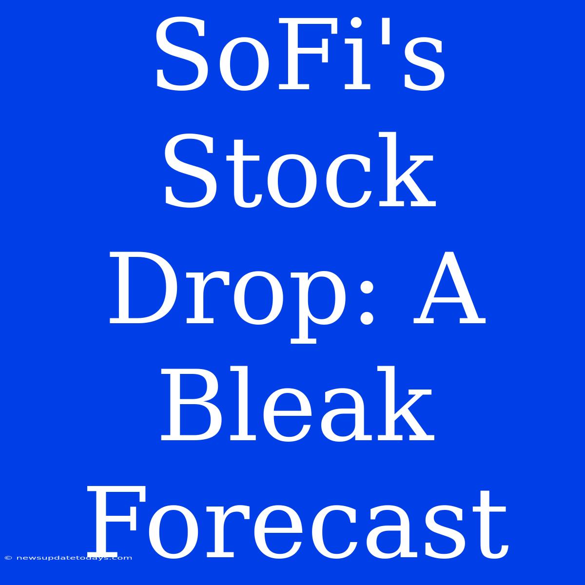 SoFi's Stock Drop: A Bleak Forecast