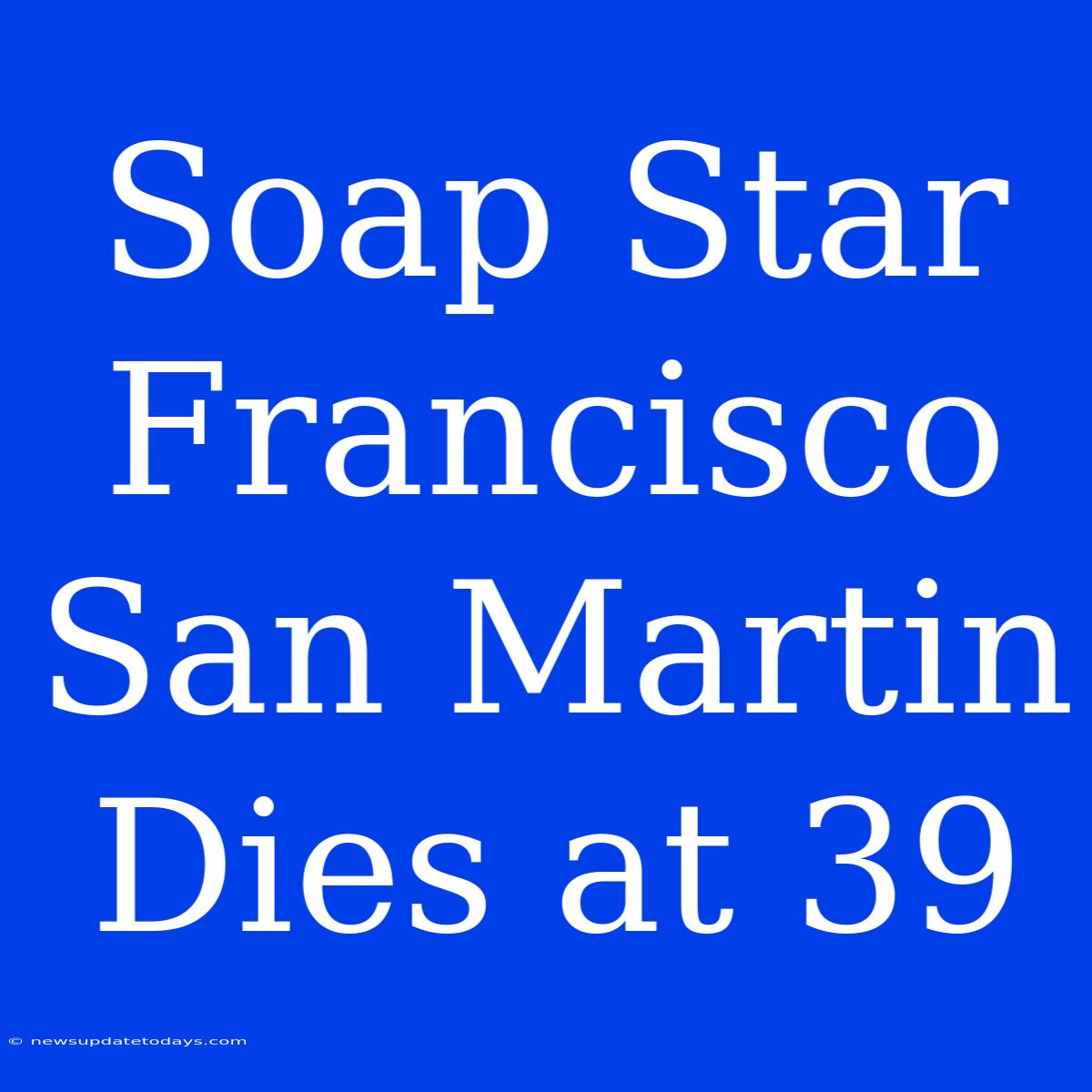 Soap Star Francisco San Martin Dies At 39