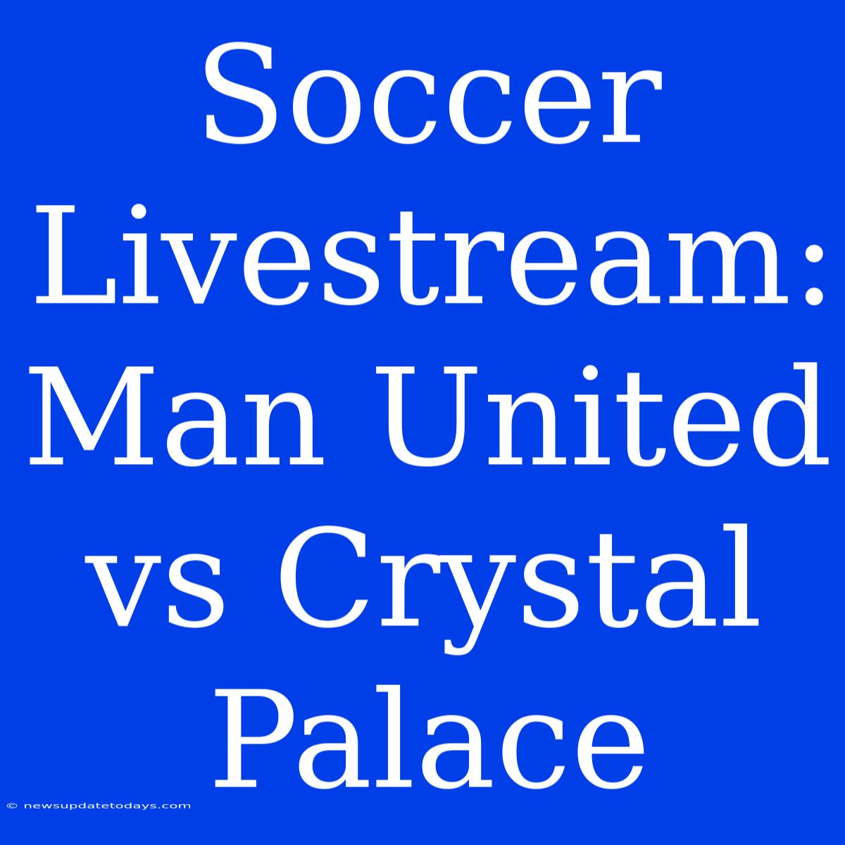 Soccer Livestream: Man United Vs Crystal Palace