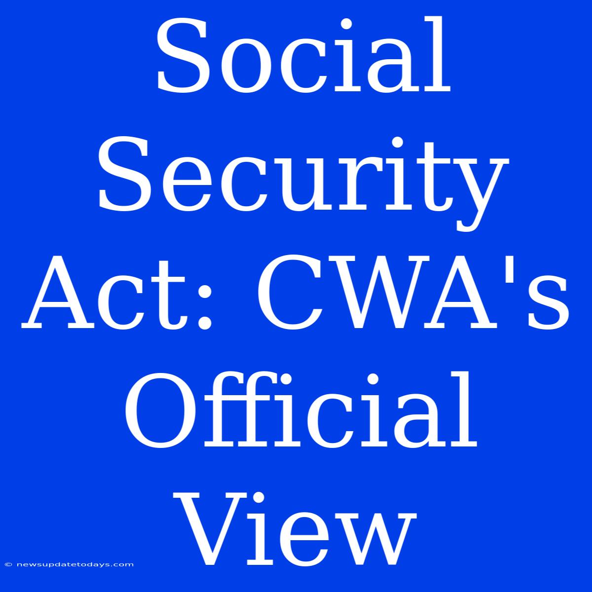 Social Security Act: CWA's Official View