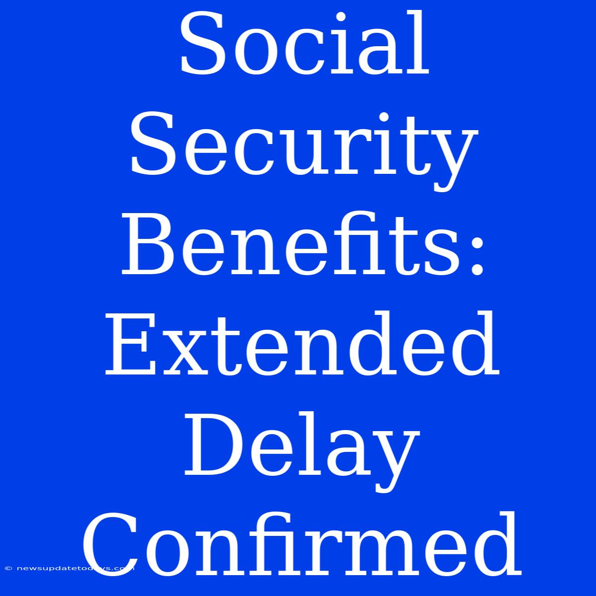 Social Security Benefits: Extended Delay Confirmed