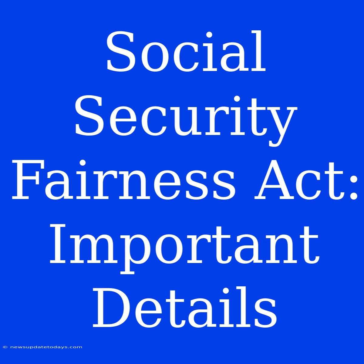 Social Security Fairness Act:  Important Details